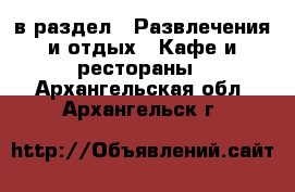  в раздел : Развлечения и отдых » Кафе и рестораны . Архангельская обл.,Архангельск г.